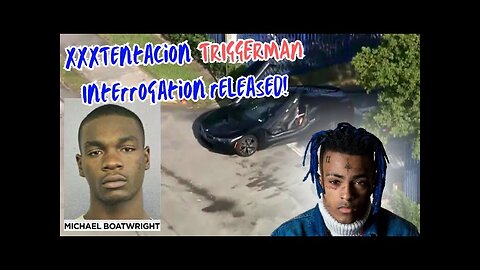 XXXTentacion TRIGGERMAN Michael Boatwright Interrogation