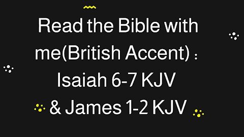 Read the Bible with me (British Accent): Isaiah 6-7 KJV & James 1-2 KJV