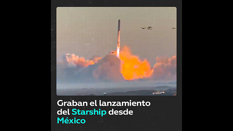 El lanzamiento del Starship grabado desde México