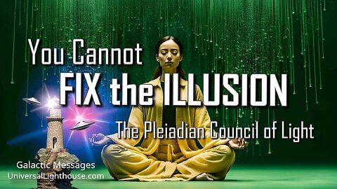 You Cannot FIX the ILLUSION ~ The Pleiadian Council of Light