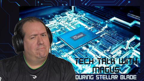 Tech Talk with Magus | Stellar Blade | Computer Advice | Intel 13th and 14th gen processors