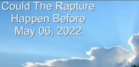 Could The Rapture Happen Before May 6 2022