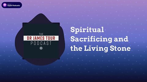 Spiritual Sacrificing and the Living Stone - I Peter 2, Part 3 - The James Tour Podcast