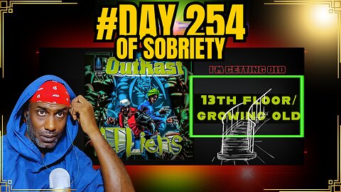 Day 254 of sobriety: I'm getting old! Outkast - 13th Floor/Growing Old