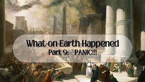 What-on-Earth-Happened Part 9: PANIC!!!