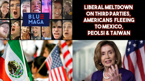 Liberal Meltdown On Third Parties, Americans Moving To Mexico, Peolsi & Taiwan