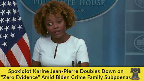 Spoxidiot Karine Jean-Pierre Doubles Down on "Zero Evidence" Amid Biden Crime Family Subpoenas