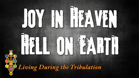 Living During the Tribulation Part 7: Joy in Heaven, Hell on Earth