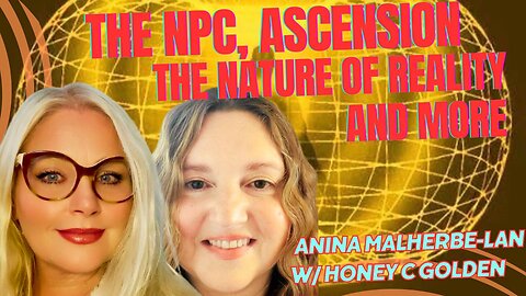 HONEY C GOLDEN: NPCs, THE NATURE OF REALITY, ASCENSION AND MORE w/ ANINA MALHERBE-LAN