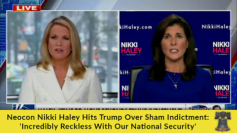 Neocon Nikki Haley Hits Trump Over Sham Indictment: 'Incredibly Reckless With Our National Security'