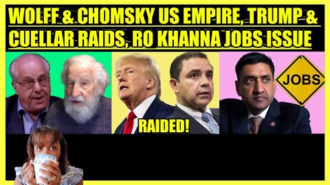 RICHARD WOLFF & NOAM CHOMSKY US EMPIRE, TRUMP & CUELLAR RAIDS, RO KHANNA JOBS ISSUE