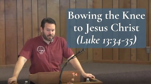 Bowing the Knee to Jesus Christ (Luke 13:34-35)