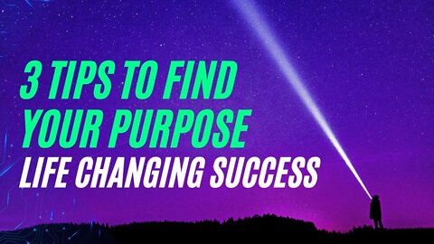 Life Changing Success: 3 Tips to Find Your Purpose