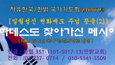 240907(토) [일월성신 변화에도 주님 뜻(2)!] -- 하데스도 찾아가신 메시아 (벧전 3:19~22절)[자유한국/한밝 국가기도회]대표김시환 목사*남철희장로