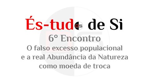 6° Encontro És-tudo de Si - O falso excesso populacional e a real Abundância da Natureza como moeda