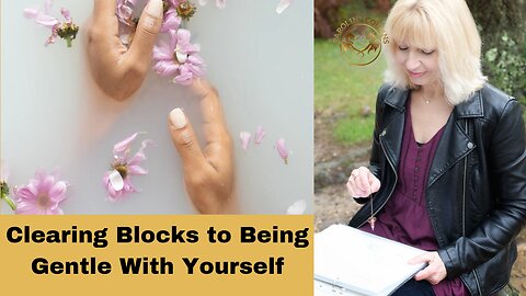 Clearing Blocks to Being Gentle With Yourself