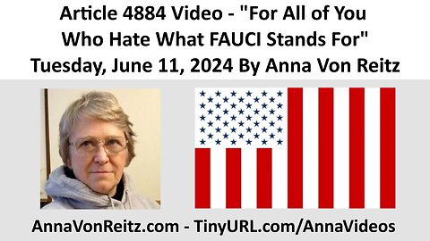 Article 4884 Video - For All of You Who Hate What FAUCI Stands For By Anna Von Reitz