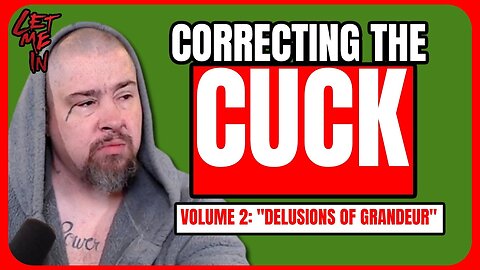 Correcting the Cuck: Volume #2 - “Delusions of Grandeur”