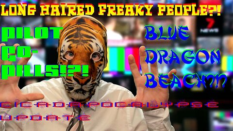 Long Haired Freaky People?! Cicadapocalypse (update)!! Blue Dragon Beach?!? Pilot Go-Pills!?!