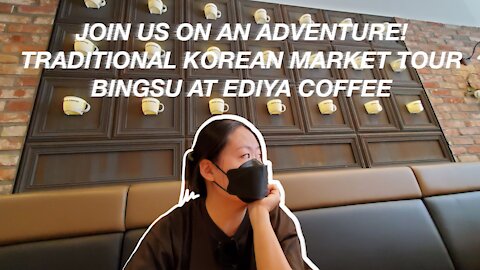 Join us in Seoul! Bingsu at Ediya Coffee and traditional market strolling!