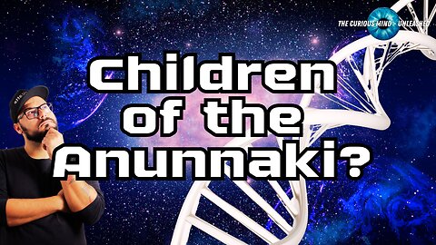 Are We the Anunnaki's Offspring? Our Cosmic Heritage | The Curious Mind Unleashed