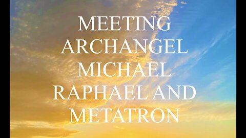 MEETING ARCHANGEL MICHAEL RAPHAEL AND METATRON