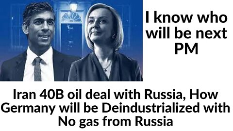 I know who will be next british PM,Iran 40B oil deal with Russia,How Germany will B Deindustrialized