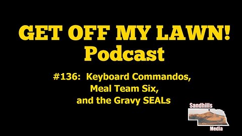 GET OFF MY LAWN! Podcast #136: Keyboard Commandos, Meal Team Six, and the Gravy SEALs