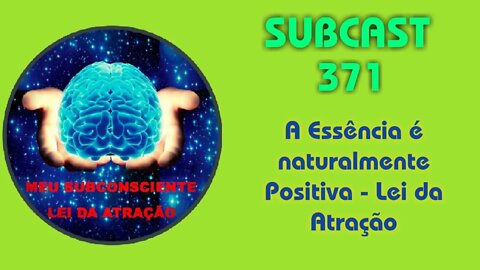 SUBCAST 371 - A Essência é naturalmente positiva - Lei da Atração #leidaatração