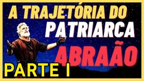 A Trajetória do Patriarca Abraão - Parte 1