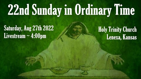 22nd Sunday in Ordinary Time :: Saturday, Aug 27th 2022 4:00pm