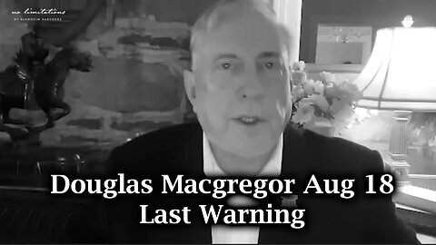 Douglas Macgregor Aug 18 - Last Warning