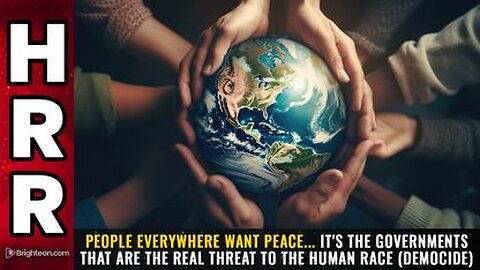 People everywhere want PEACE... it's the GOVERNMENTS that are the real threat to the human race