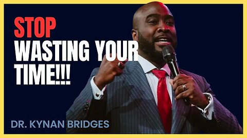 Stop Wasting Your Time!!!! | Dr.Kynan Bridges