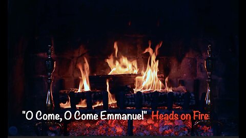 "O Come, O Come Emmanuel" - Heads On Fire