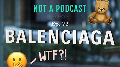 Ep. 72 Balenciaga WTF - NOT A PODCAST