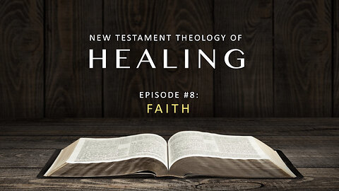 New Testament Theology of Healing – Episode 8: Faith