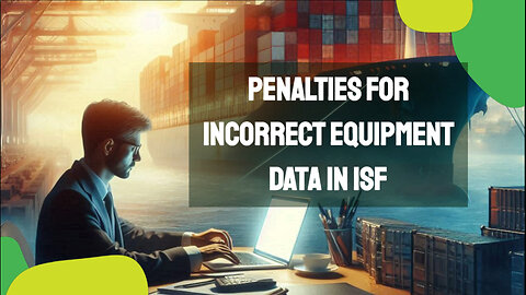 Avoiding Penalties: The Serious Consequences of Incorrect Equipment Data in ISF