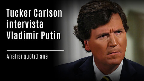 Analisi quotidiane - Tucker Carlson intervista Vladimir Putin