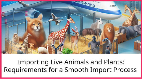 Navigating the Complexity: Importing Live Animals and Plants