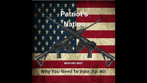 Why You Need To Vote (Ep. 40) - Patriot's Nation