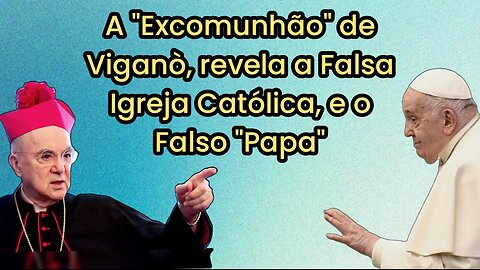 A "Excomunhão" de Viganò, Revela a Falsa da Igreja Católica, e o Falso "Papa".