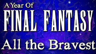 A Year of Final Fantasy Episode 79: All The Bravest, WORST Final Fantasy Game EVER?