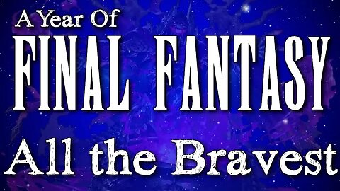 A Year of Final Fantasy Episode 79: All The Bravest, WORST Final Fantasy Game EVER?