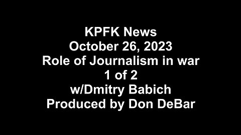 KPFK News, October 26, 2023 - Role of Journalism in war, 1 of 2, w/Dmitry Babich