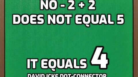 NO - 2 + 2 DOES NOT EQUAL 5 - IT EQUALS 4 - DAVID ICKE DOT