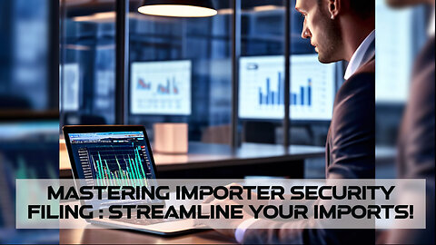 Mastering Importer Security Filing : Streamline Your Importation Process!