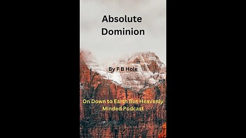 Absolute Dominion, by F B Hole, on Down to Earth But Heavenly Minded Podcast