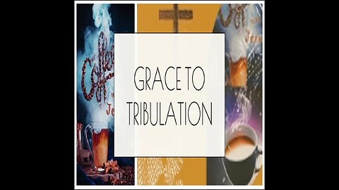 Grace to Tribulation - Coffee with Jesus - Revelation 19 introduction