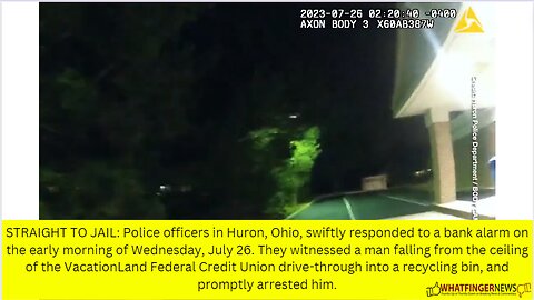 STRAIGHT TO JAIL: Police officers in Huron, Ohio, swiftly responded to a bank alarm